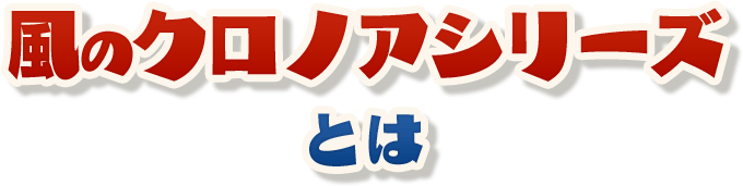 風のクロノアシリーズとは